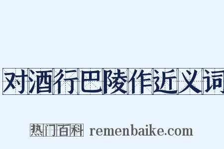 对酒行巴陵作近义词是什么意思的图片